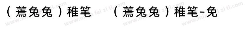 （蔫兔兔）稚笔 （蔫兔兔）稚笔字体转换